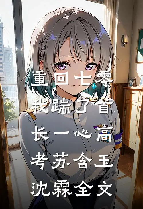 重回七零，我踹了首长一心高考苏含玉沈霖全文