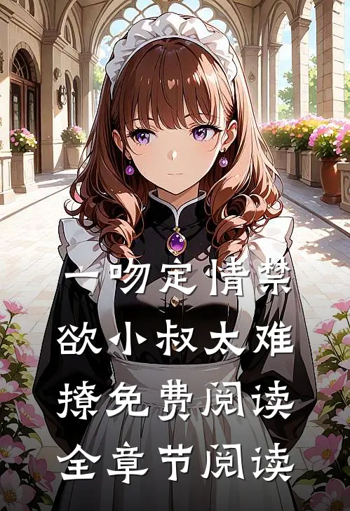 一吻定情禁欲小叔太难撩免费阅读全章节阅读