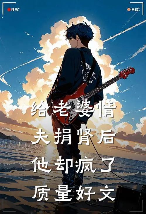 给老婆情夫捐肾后，他却疯了质量好文