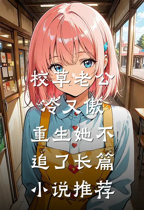 校草老公冷又傲，重生她不追了长篇小说推荐