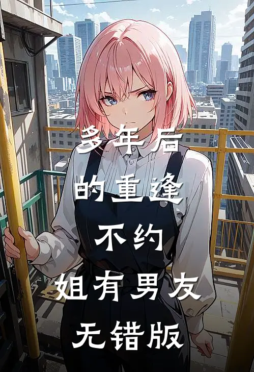 多年后的重逢，不约，姐有男友无错版