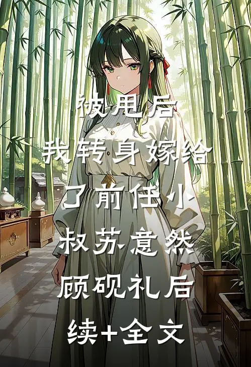 被甩后，我转身嫁给了前任小叔苏意然顾砚礼后续+全文