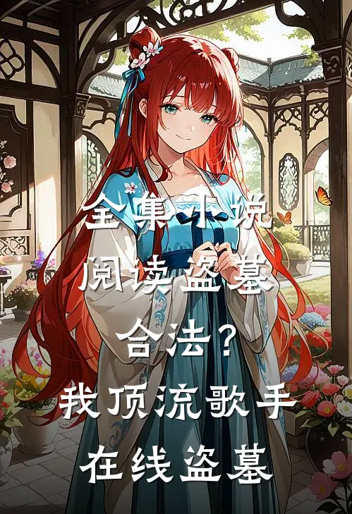 全集小说阅读盗墓合法？我顶流歌手在线盗墓