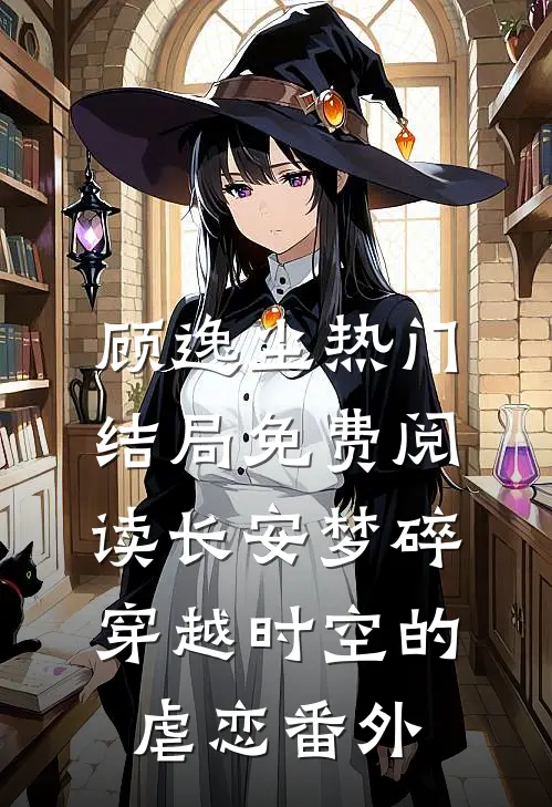 顾逸尘热门结局免费阅读长安梦碎：穿越时空的虐恋番外