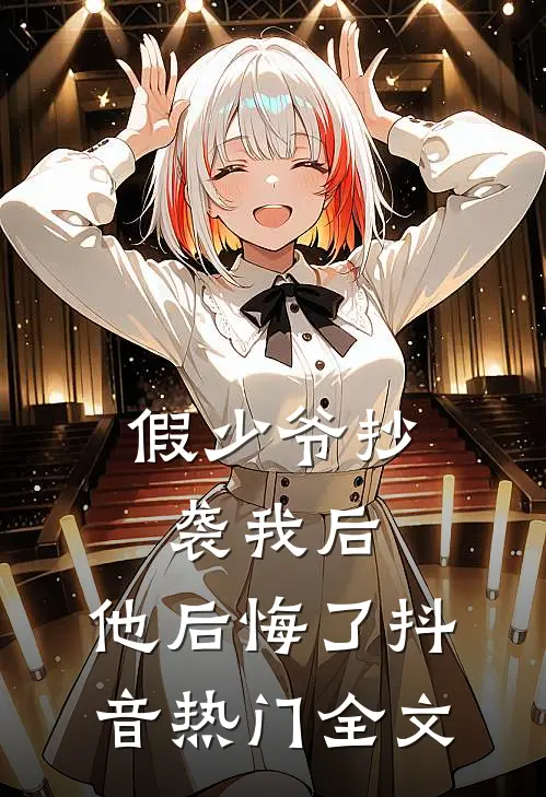 假少爷抄袭我后，他后悔了抖音热门全文