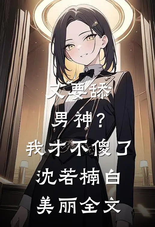 又要舔男神？我才不傻了沈若楠白美丽全文