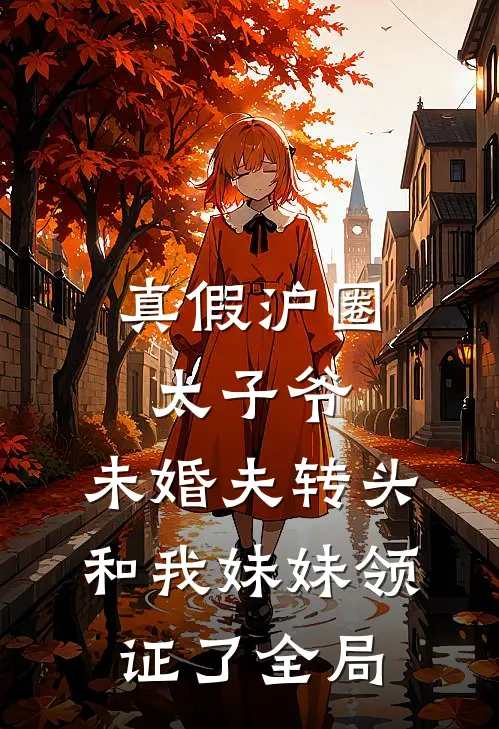 真假沪圈太子爷：未婚夫转头和我妹妹领证了全局