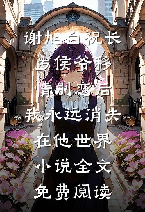 谢旭白祝长岁侯爷移情别恋后，我永远消失在他世界小说全文免费阅读