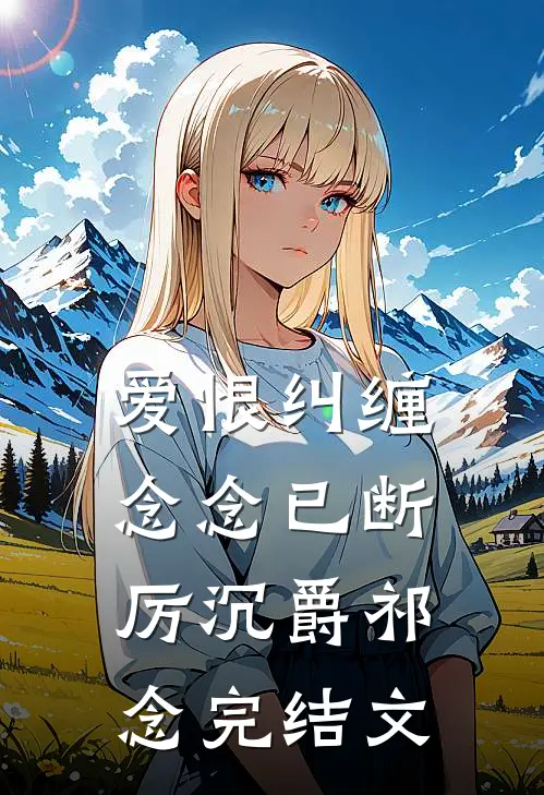 爱恨纠缠，念念已断厉沉爵祁念完结文