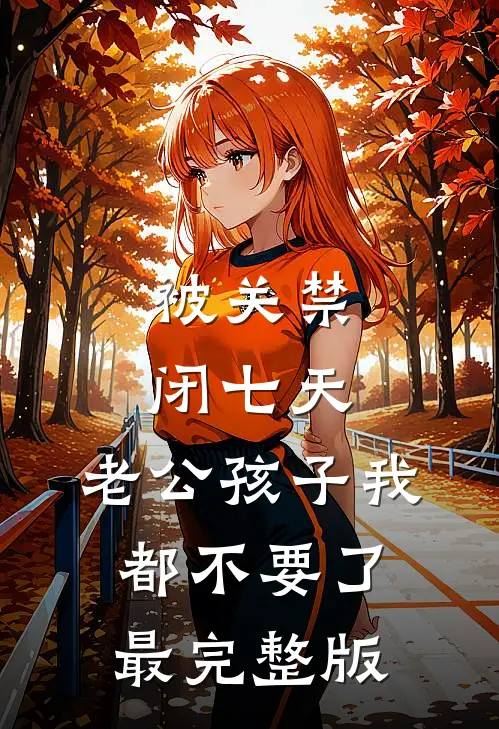 被关禁闭七天，老公孩子我都不要了最完整版