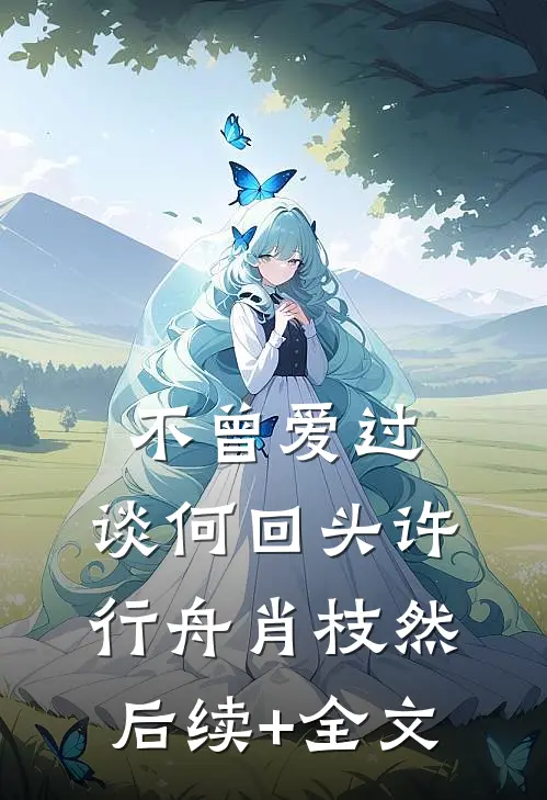 不曾爱过，谈何回头许行舟肖枝然后续+全文