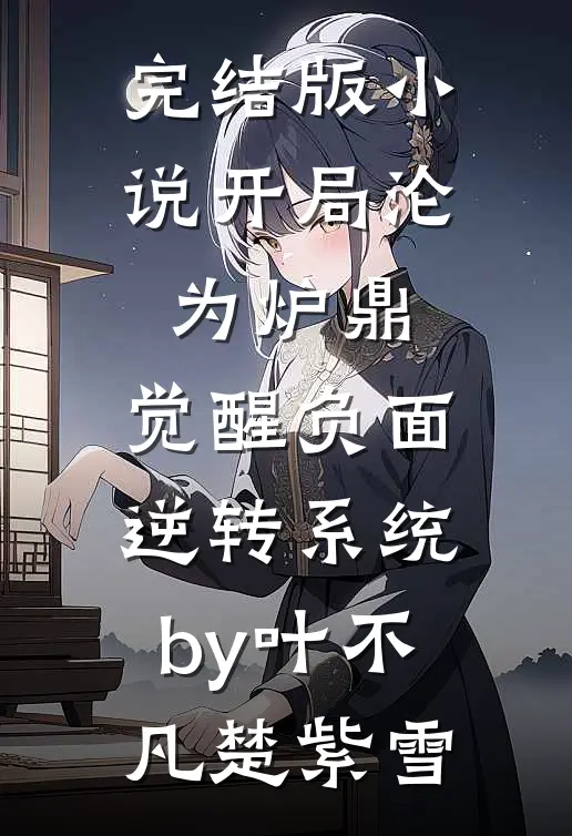 完结版小说开局沦为炉鼎，觉醒负面逆转系统by叶不凡楚紫雪