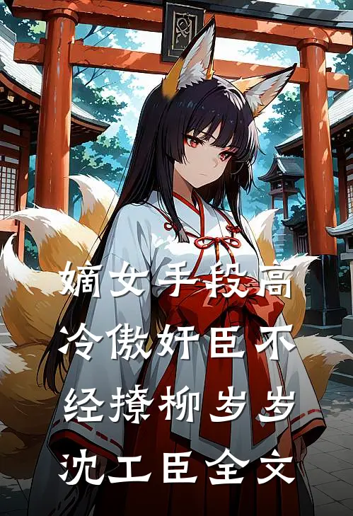 嫡女手段高，冷傲奸臣不经撩柳岁岁沈工臣全文