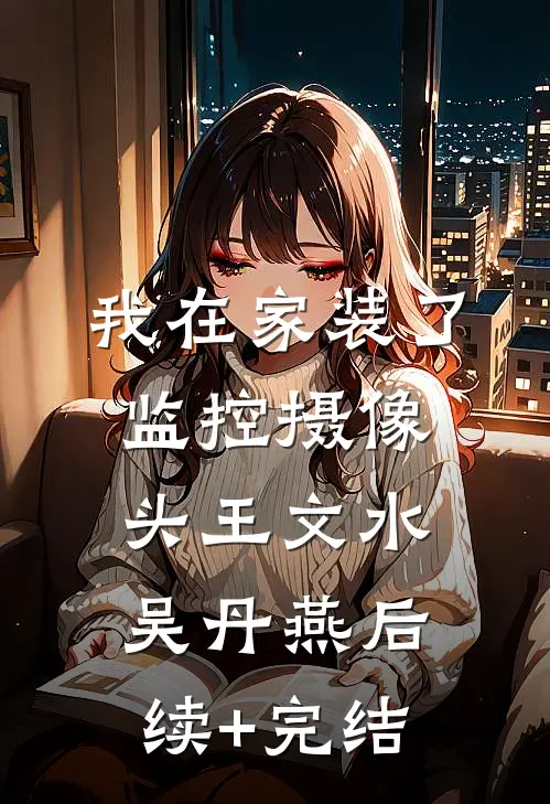 我在家装了监控摄像头王文水吴丹燕后续+完结
