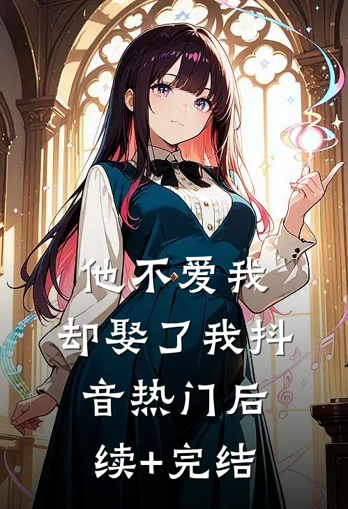 他不爱我，却娶了我抖音热门后续+完结