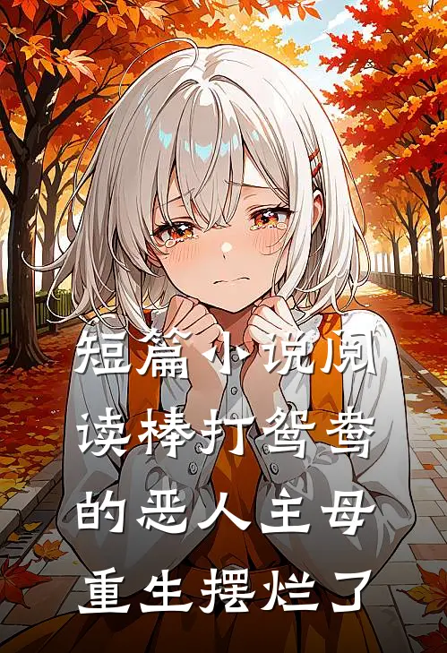 短篇小说阅读棒打鸳鸯的恶人主母,重生摆烂了