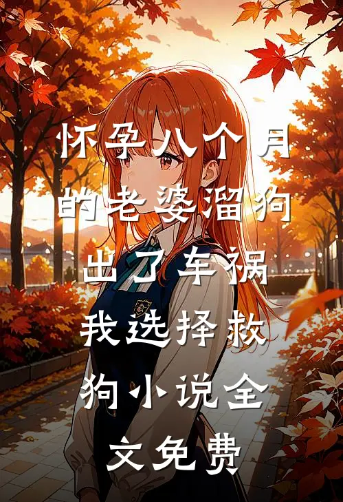 怀孕八个月的老婆溜狗出了车祸，我选择救狗小说全文免费
