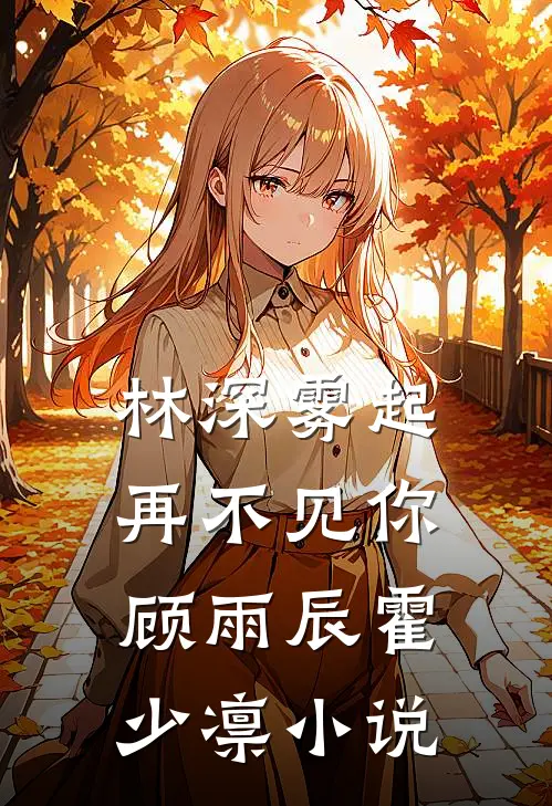 林深雾起再不见你顾雨辰霍少凛小说