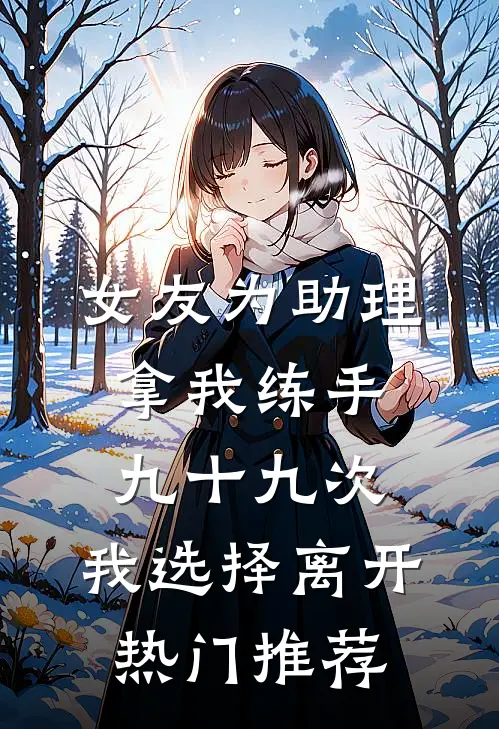 女友为助理拿我练手九十九次，我选择离开热门推荐