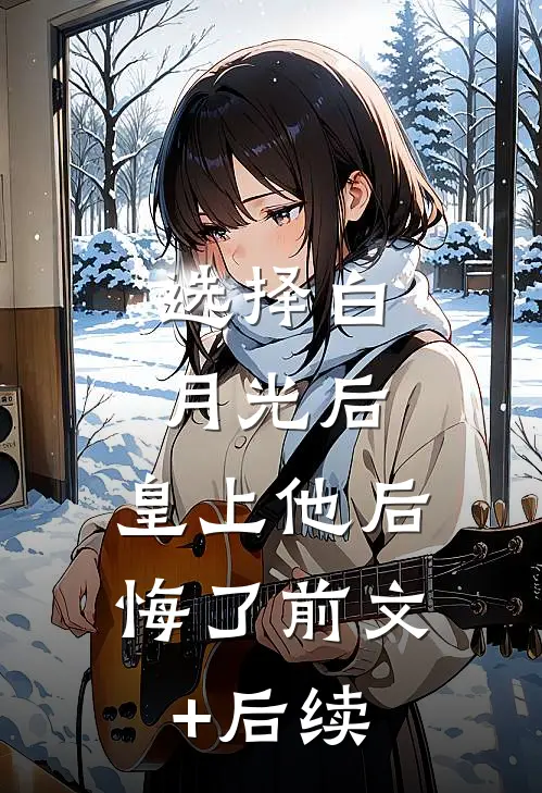 选择白月光后，皇上他后悔了前文+后续