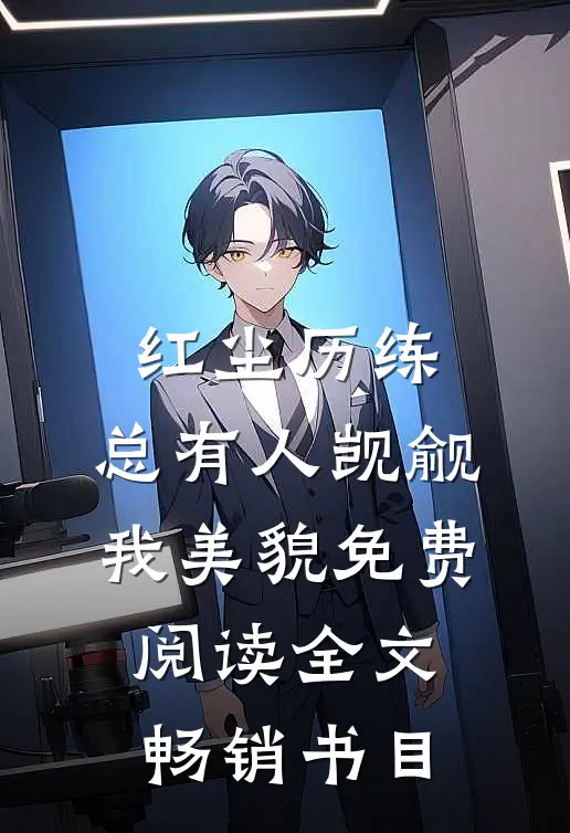 红尘历练:总有人觊觎我美貌免费阅读全文畅销书目