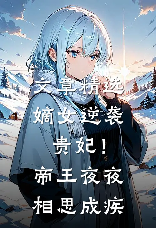 文章精选嫡女逆袭贵妃！帝王夜夜相思成疾