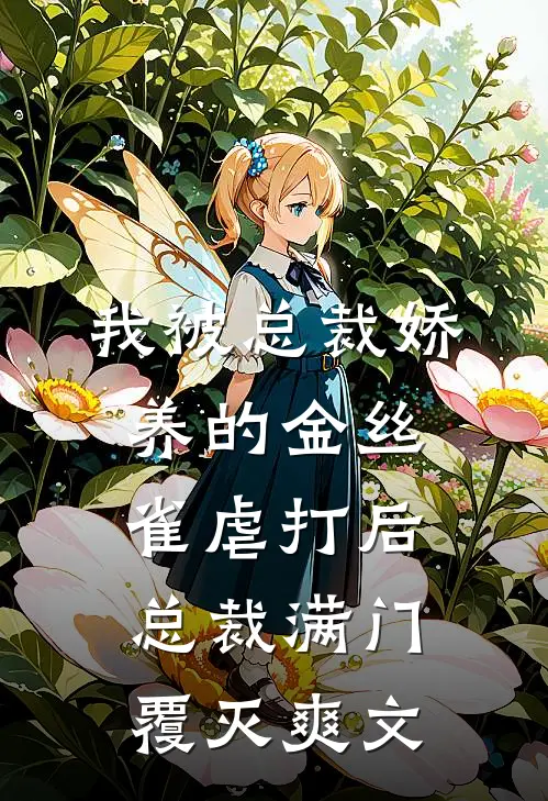 我被总裁娇养的金丝雀虐打后，总裁满门覆灭爽文