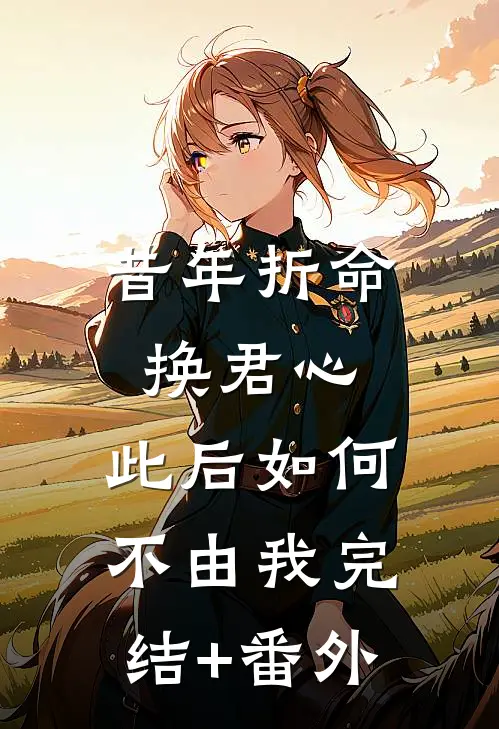 昔年折命换君心，此后如何不由我完结+番外