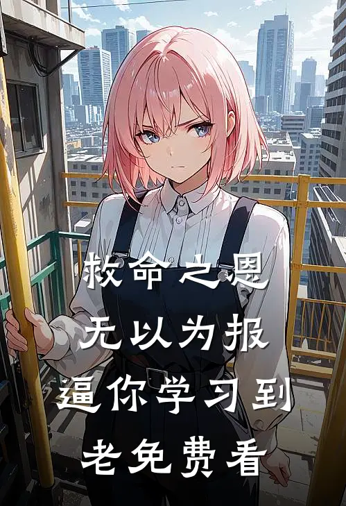 救命之恩无以为报，逼你学习到老免费看