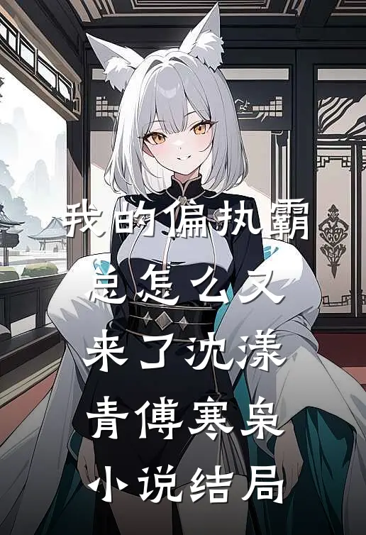 我的偏执霸总怎么又来了沈漾青傅寒枭小说结局