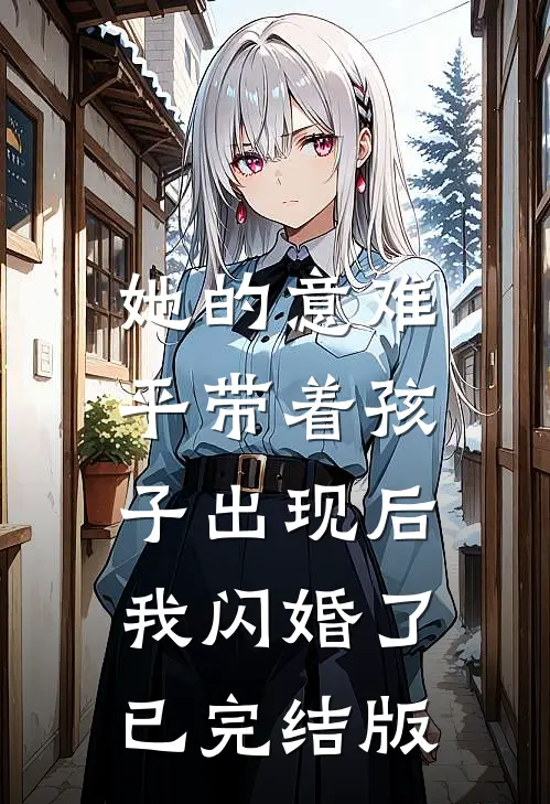 她的意难平带着孩子出现后，我闪婚了已完结版