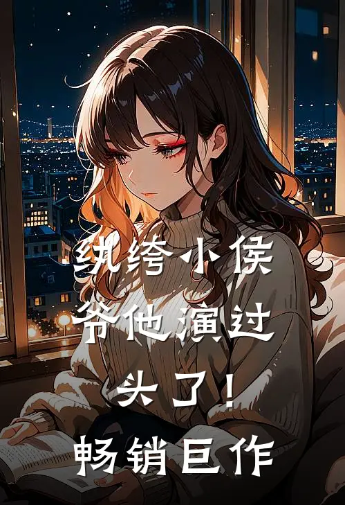 纨绔小侯爷他演过头了！畅销巨作