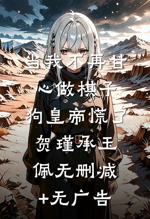 当我不再甘心做棋子，狗皇帝慌了贺瑾承玉佩无删减+无广告