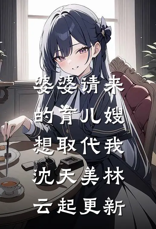 婆婆请来的育儿嫂想取代我沈天美林云起更新