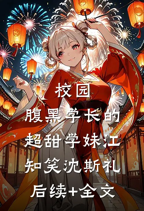 校园：腹黑学长的超甜学妹江知笑沈斯礼后续+全文