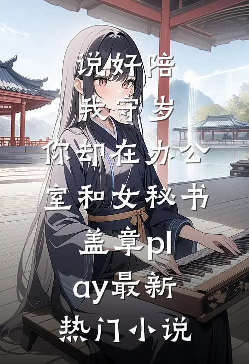 说好陪我守岁，你却在办公室和女秘书盖章play最新热门小说