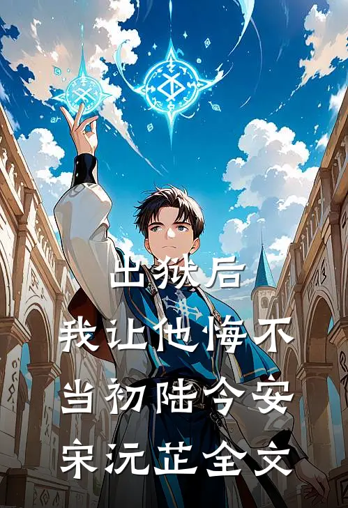 出狱后，我让他悔不当初陆今安宋沅芷全文