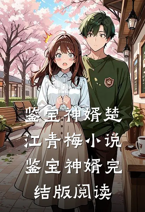 鉴宝神婿楚江青梅小说_鉴宝神婿完结版阅读