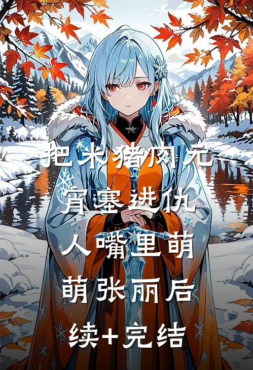 把米猪肉元宵塞进仇人嘴里萌萌张丽后续+完结