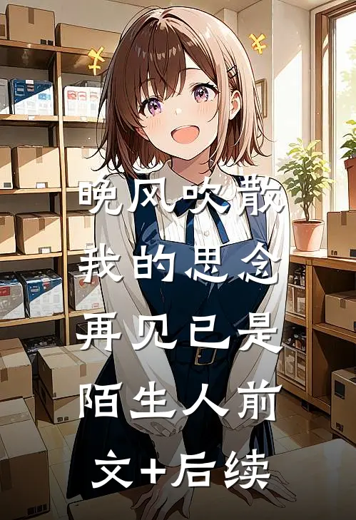 晚风吹散我的思念，再见已是陌生人前文+后续