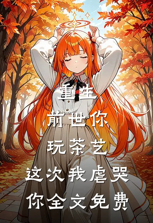 重生前世你玩茶艺,这次我虐哭你全文免费阅读