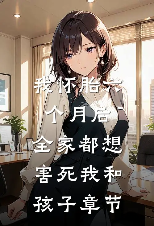 我怀胎六个月后，全家都想害死我和孩子章节