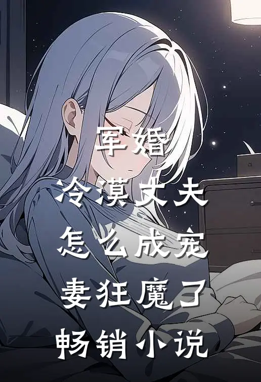 军婚：冷漠丈夫怎么成宠妻狂魔了畅销小说