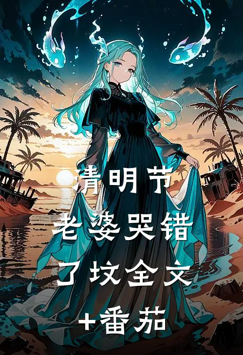 清明节，老婆哭错了坟全文+番茄