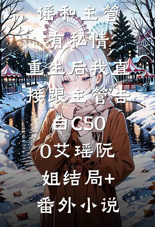 因第一个报销，被同事造谣和主管有私情，重生后我直接跟主管告白C500艾瑶阮姐结局+番外小说