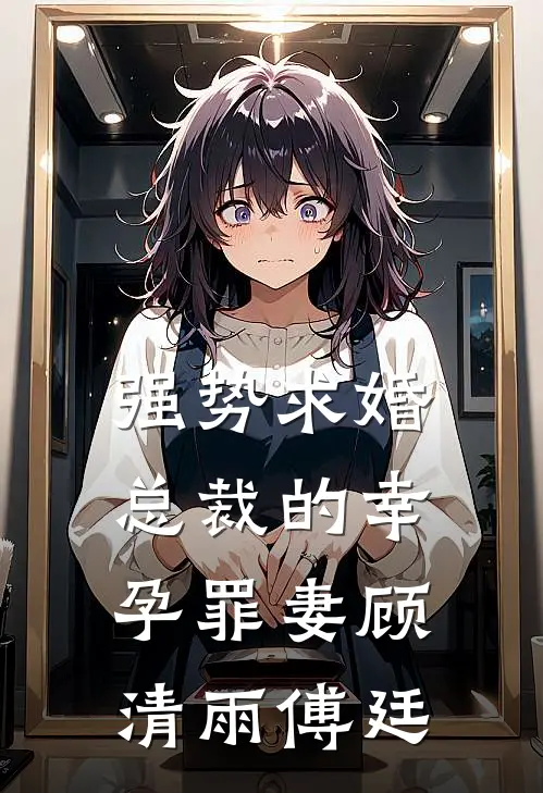 强势求婚，总裁的幸孕罪妻顾清雨傅廷