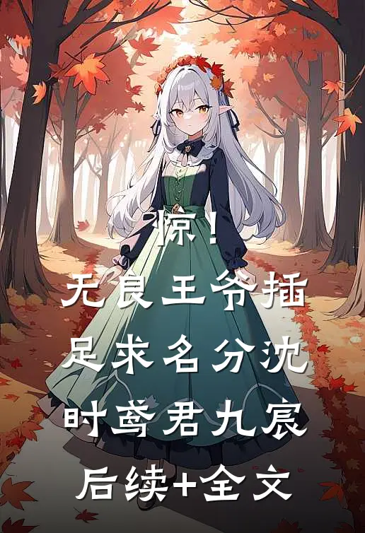 惊！无良王爷插足求名分沈时鸢君九宸后续+全文