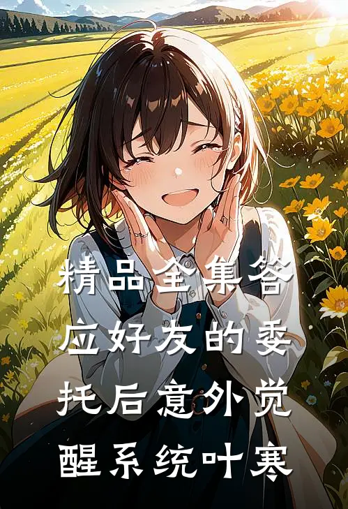 精品全集答应好友的委托后意外觉醒系统叶寒