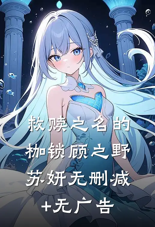 救赎之名的枷锁顾之野苏妍无删减+无广告