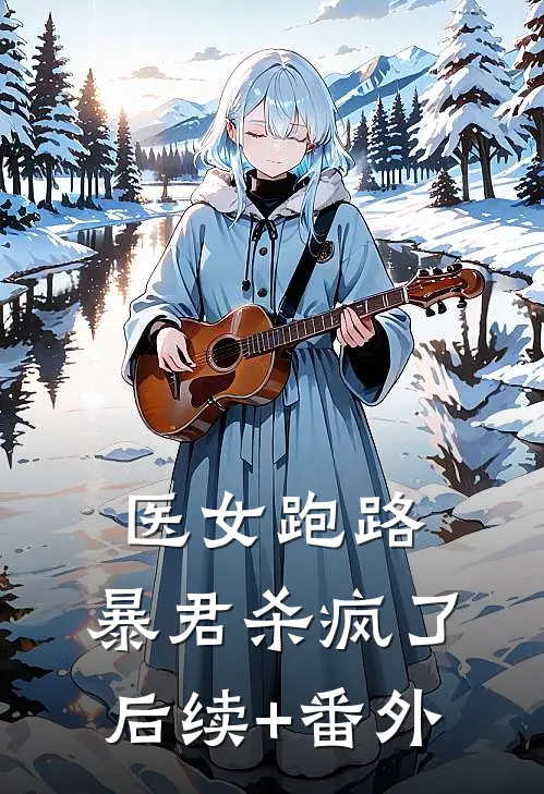 医女跑路，暴君杀疯了后续+番外